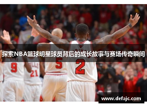 探索NBA篮球明星球员背后的成长故事与赛场传奇瞬间